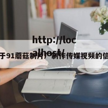 关于91蘑菇制片厂制作传媒视频的信息