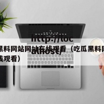 吃瓜黑料网站网址在线观看（吃瓜黑料网站网址在线观看）
