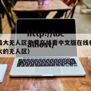 欧洲最大无人区免费在线看中文版在线看（全球最大的无人区）