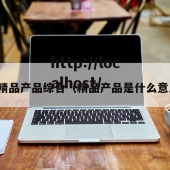 年精品产品综合（精品产品是什么意思）
