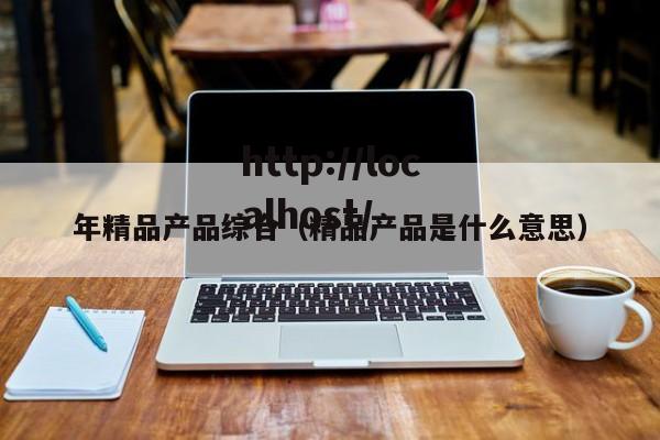 年精品产品综合(精品产品是什么意思)